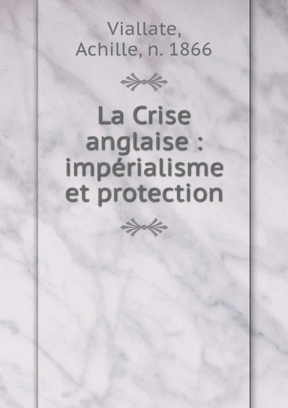 La Crise anglaise : imperialisme et protection. Achille Viallate La Crise anglaise : imperialisme et protection. Achille Viallate