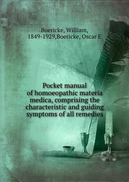 Pocket manual of homoeopathic materia medica, comprising the characteristic and guiding symptoms of all remedies. William Boericke Pocket manual of homoeopathic materia medica, comprising the characteristic and guiding symptoms of all remedies. William Boericke