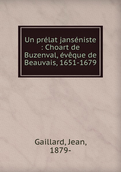 Un prelat janseniste : Choart de Buzenval, eveque de Beauvais, 1651-1679. Jean Gaillard Un prelat janseniste : Choart de Buzenval, eveque de Beauvais, 1651-1679. Jean Gaillard