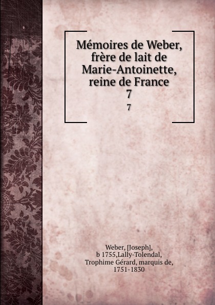 Memoires de Weber, frere de lait de Marie-Antoinette, reine de France. 7