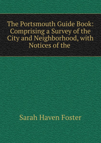 The Portsmouth Guide Book: Comprising a Survey of the City and Neighborhood, with Notices of the .