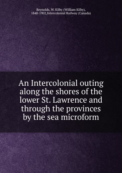 An Intercolonial outing  along the shores of the lower St. Lawrence and through the provinces by the sea microform