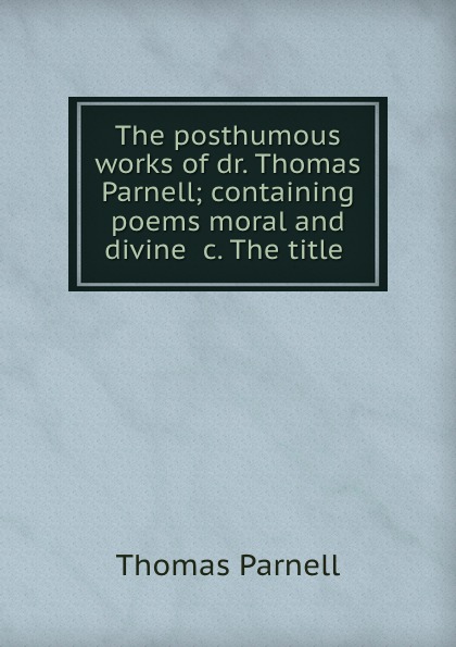 The posthumous works of dr. Thomas Parnell; containing poems moral and divine .c. The title .