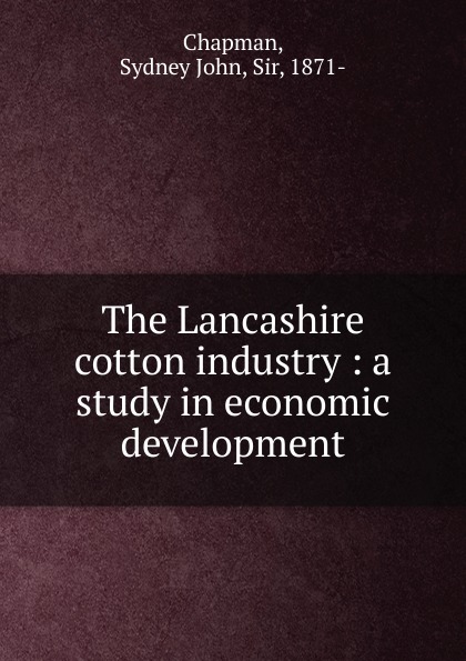 The Lancashire cotton industry : a study in economic development