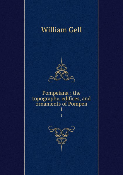 Pompeiana : the topography, edifices, and ornaments of Pompeii. 1