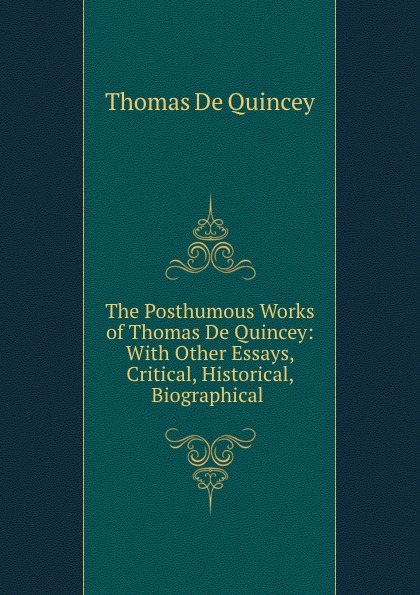 The Posthumous Works of Thomas De Quincey: With Other Essays, Critical, Historical, Biographical .