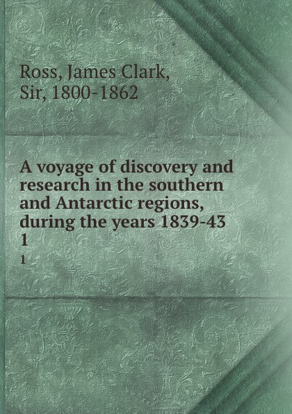A voyage of discovery and research in the southern and Antarctic regions, during the years 1839-43. 1