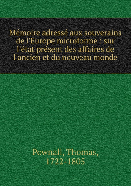 Memoire adresse aux souverains de l.Europe microforme : sur l.etat present des affaires de l.ancien et du nouveau monde