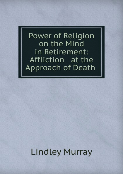 Power of Religion on the Mind in Retirement: Affliction . at the Approach of Death .