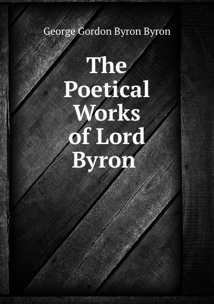 The Poetical Works of Lord Byron .