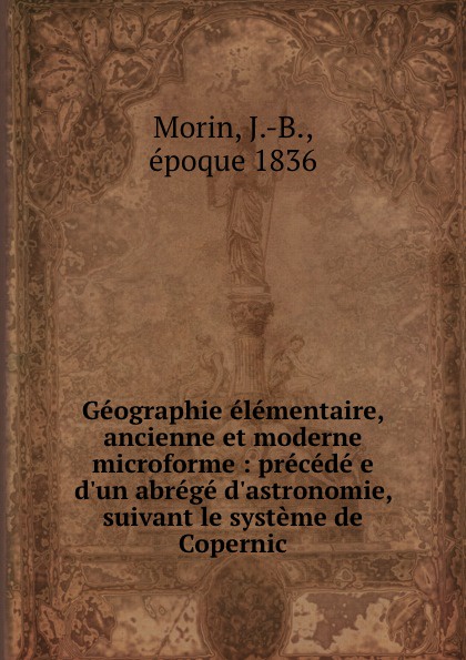 Geographie elementaire, ancienne et moderne microforme : precede e d.un abrege d.astronomie, suivant le systeme de Copernic