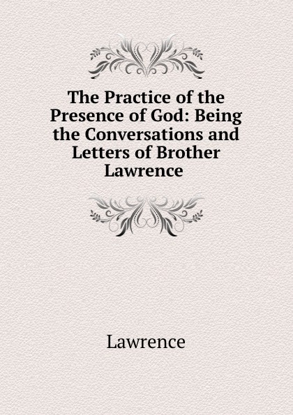 The Practice of the Presence of God: Being the Conversations and Letters of Brother Lawrence .