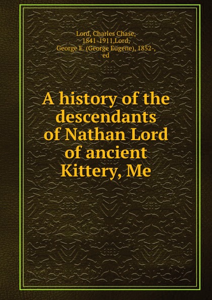 A history of the descendants of Nathan Lord of ancient Kittery, Me.