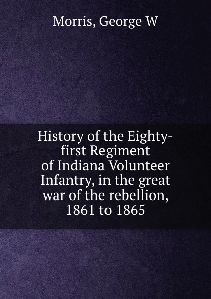 History of the Eighty-first Regiment of Indiana Volunteer Infantry, in the great war of the rebellion, 1861 to 1865