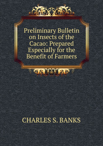 Preliminary Bulletin on Insects of the Cacao: Prepared Especially for the Benefit of Farmers