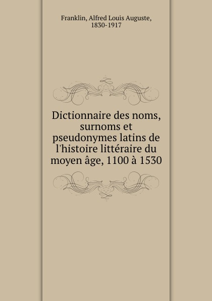 Dictionnaire des noms, surnoms et pseudonymes latins de l.histoire litteraire du moyen age, 1100 a 1530