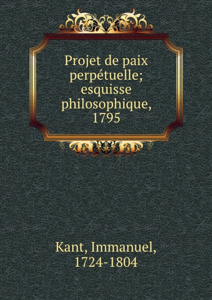 Projet de paix perpetuelle; esquisse philosophique, 1795