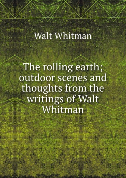 The rolling earth; outdoor scenes and thoughts from the writings of Walt Whitman