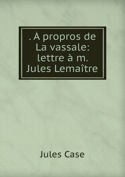 . A propros de La vassale: lettre a m. Jules Lemaitre