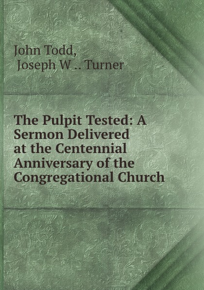 The Pulpit Tested: A Sermon Delivered at the Centennial Anniversary of the Congregational Church .