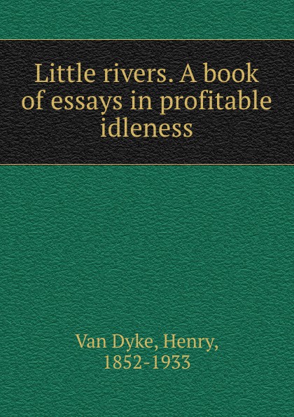 Little rivers. A book of essays in profitable idleness