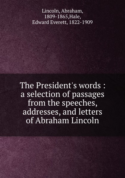 The President.s words : a selection of passages from the speeches, addresses, and letters of Abraham Lincoln