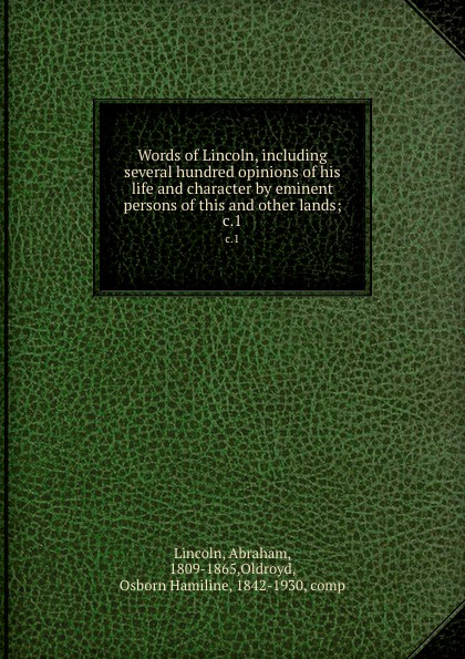 Words of Lincoln, including several hundred opinions of his life and character by eminent persons of this and other lands;. c.1