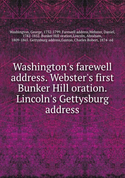 Washington.s farewell address. Webster.s first Bunker Hill oration. Lincoln.s Gettysburg address