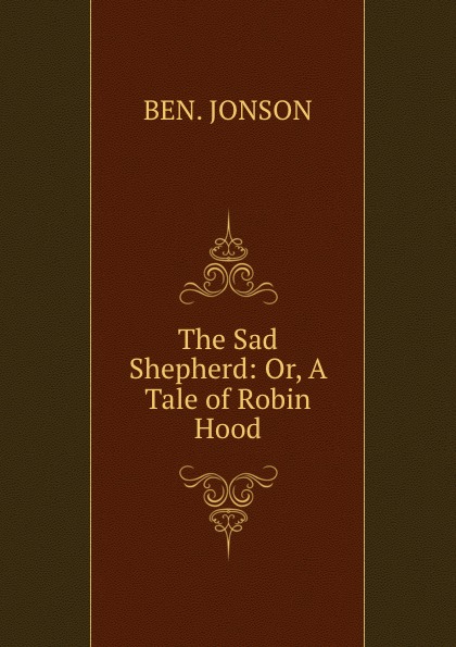 The Sad Shepherd: Or, A Tale of Robin Hood