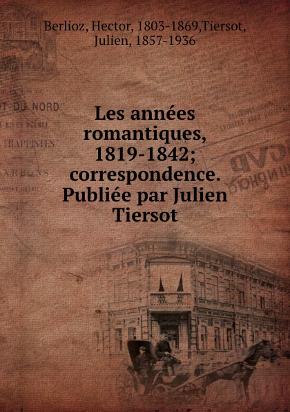 Les annees romantiques, 1819-1842; correspondence. Publiee par Julien Tiersot