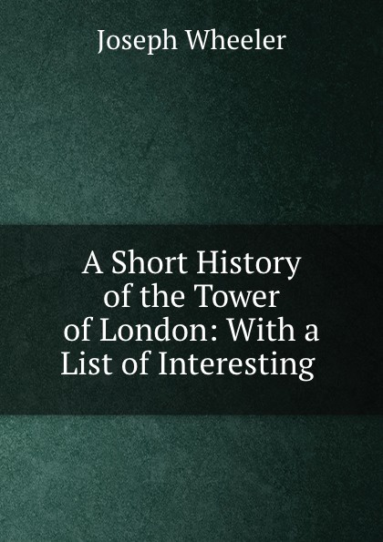 A Short History of the Tower of London: With a List of Interesting .