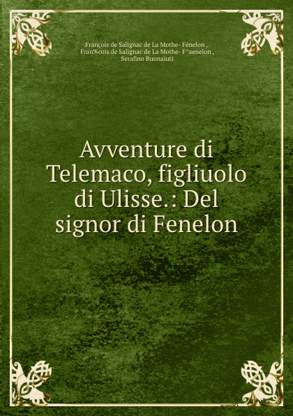 François de Salignac de La Mothe-Fénelon Avventure di Telemaco, figliuolo di Ulisse.: Del signor di Fenelon. François de Salignac de La Mothe-Fénelon Avventure di Telemaco, figliuolo di Ulisse.: Del signor di Fenelon.