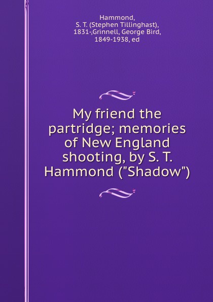 Stephen Tillinghast Hammond My friend the partridge; memories of New England shooting, by S. T. Hammond (