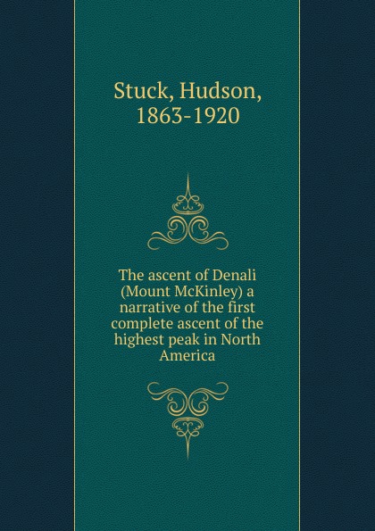 The ascent of Denali (Mount McKinley) a narrative of the first complete ascent of the highest peak in North America