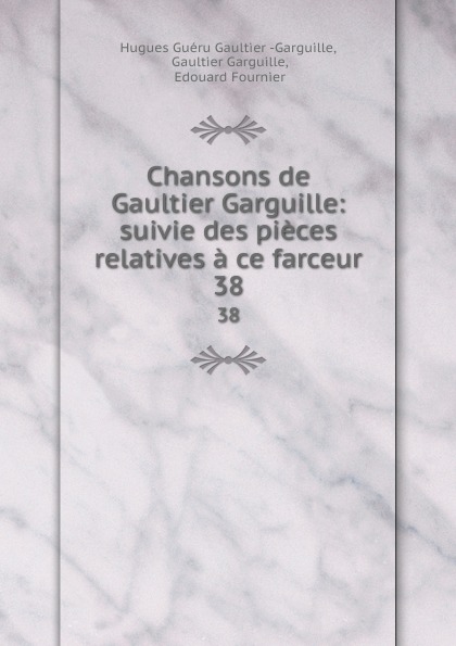 Hugues Guéru Gaultier Garguille Chansons de Gaultier Garguille: suivie des pieces relatives a ce farceur. 38