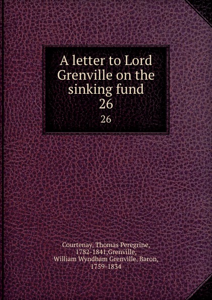 Thomas Peregrine Courtenay A letter to Lord Grenville on the sinking fund. 26