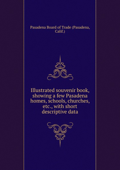 Pasadena Illustrated souvenir book, showing a few Pasadena homes, schools, churches, etc., with short descriptive data