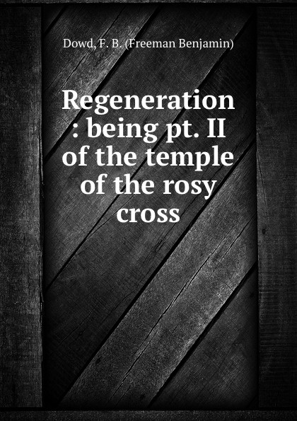 Regeneration : being pt. II of the temple of the rosy cross