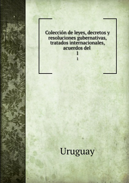 Coleccion de leyes, decretos y resoluciones gubernativas, tratados internacionales, acuerdos del . 1