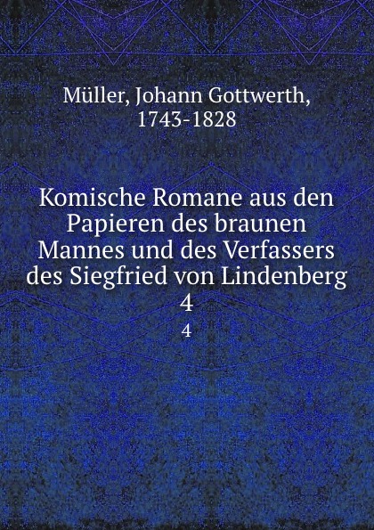 Johann Gottwerth Müller Komische Romane aus den Papieren des braunen Mannes und des Verfassers des Siegfried von Lindenberg. 4