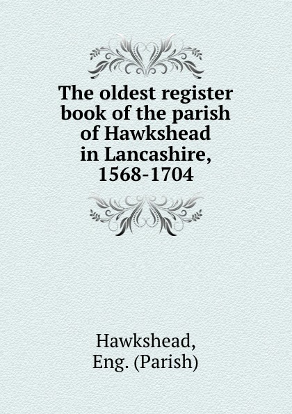 The oldest register book of the parish of Hawkshead in Lancashire, 1568-1704