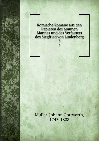 Johann Gottwerth Müller Komische Romane aus den Papieren des braunen Mannes und des Verfassers des Siegfried von Lindenberg. 3