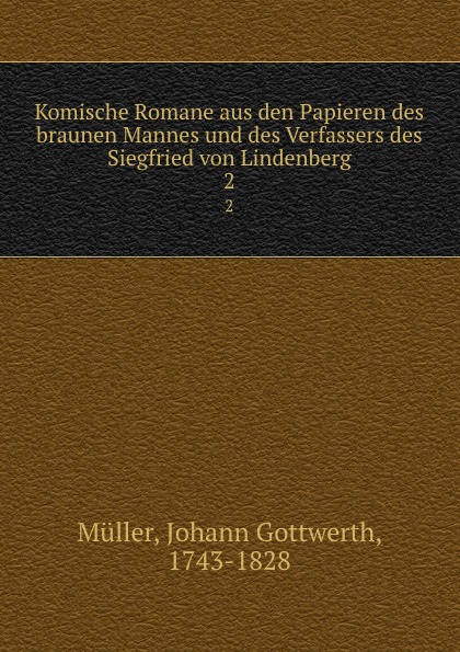 Johann Gottwerth Müller Komische Romane aus den Papieren des braunen Mannes und des Verfassers des Siegfried von Lindenberg. 2