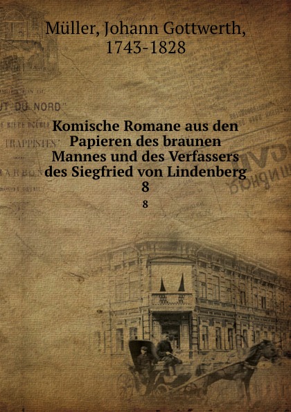 Johann Gottwerth Müller Komische Romane aus den Papieren des braunen Mannes und des Verfassers des Siegfried von Lindenberg. 8