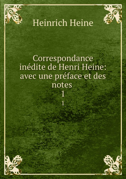 Heinrich Heine Correspondance inedite de Henri Heine: avec une preface et des notes . 1