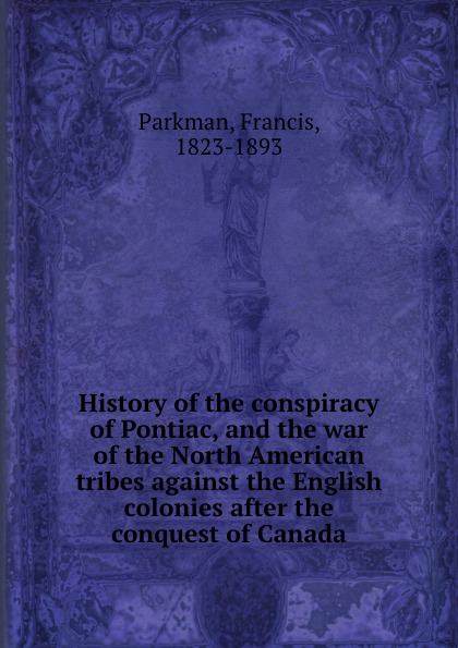 History of the conspiracy of Pontiac, and the war of the North American tribes against the English colonies after the conquest of Canada