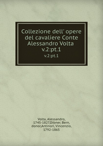 Alessandro Volta Collezione dell. opere del cavaliere Conte Alessandro Volta . v.2:pt.1