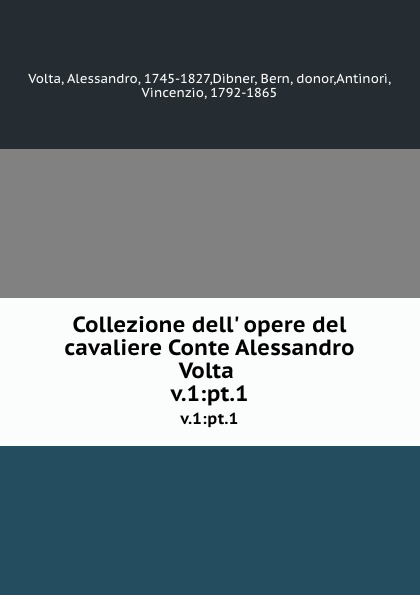 Alessandro Volta Collezione dell. opere del cavaliere Conte Alessandro Volta . v.1:pt.1