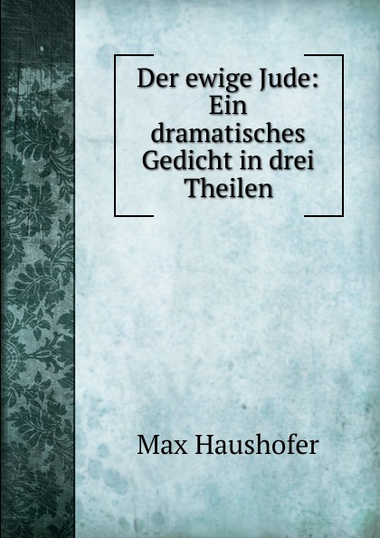 Max Haushofer Der ewige Jude: Ein dramatisches Gedicht in drei Theilen