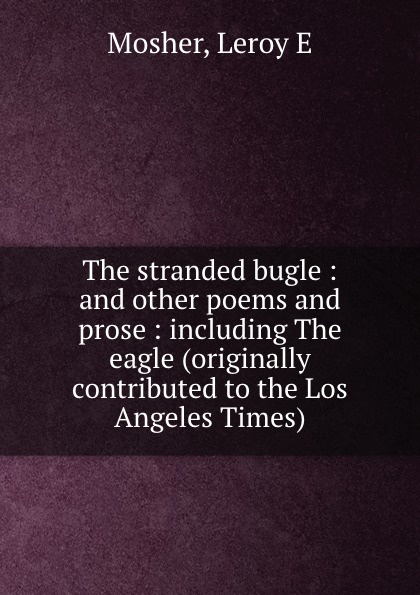 The stranded bugle : and other poems and prose : including The eagle (originally contributed to the Los Angeles Times)